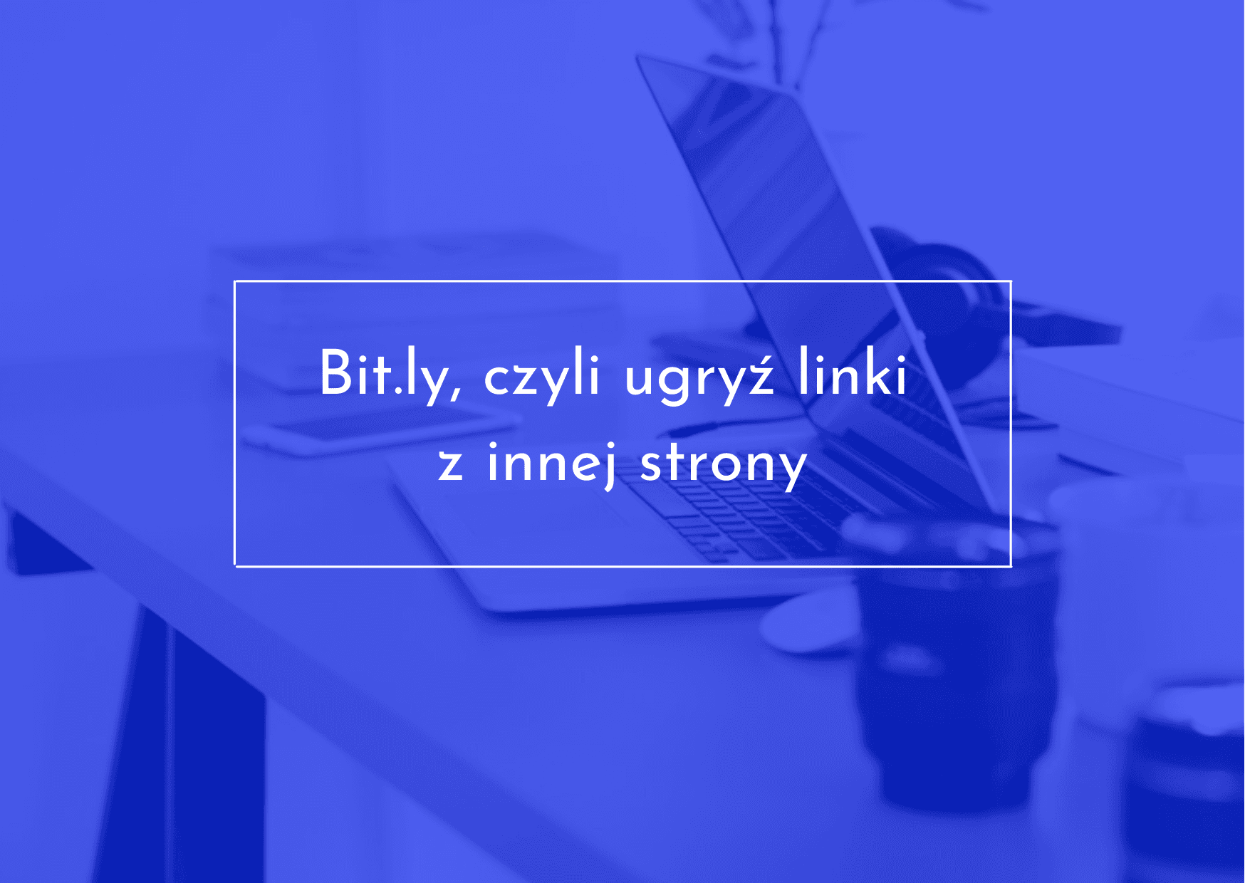 BIT.LY - wymarzone narzędzie dla marketera
