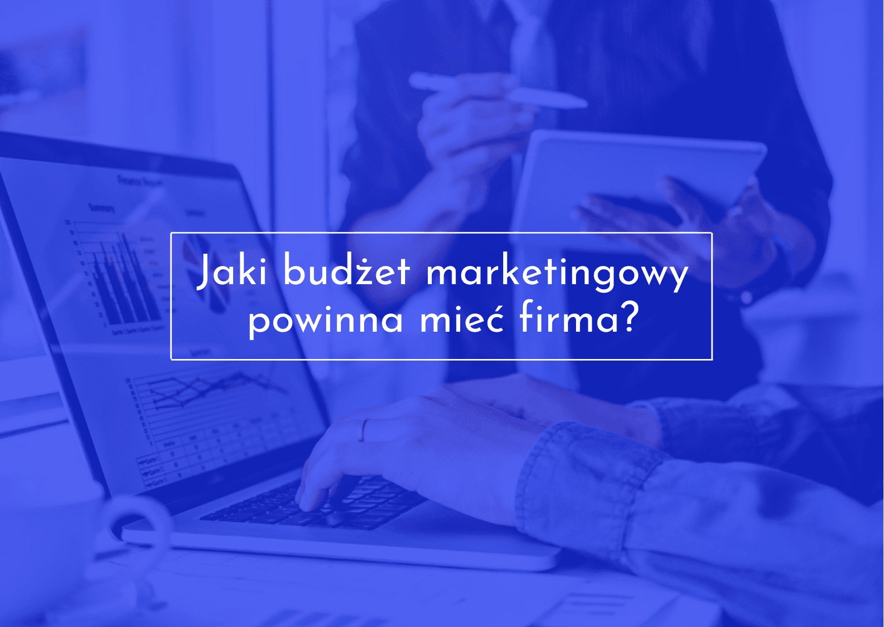 Jaki budżet na marketing powinna mieć firma?
