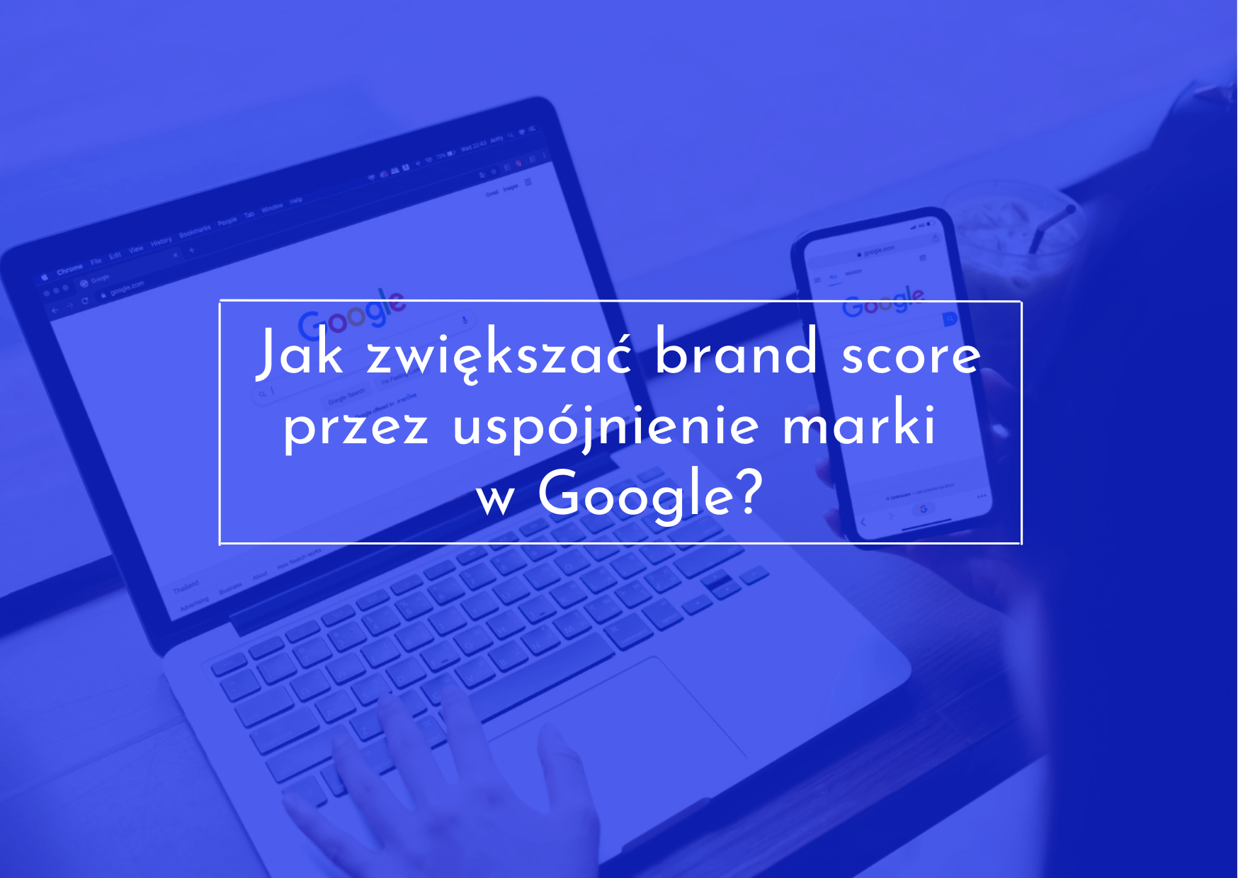 Zwiększenie brand score poprzez ujednolicenie marki w Google